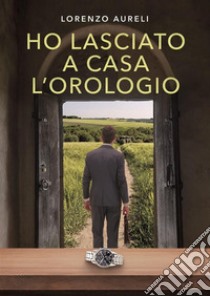 Ho lasciato a casa l'orologio. E-book. Formato EPUB ebook di Lorenzo Aureli