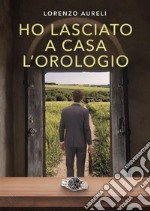 Ho lasciato a casa l&apos;orologio. E-book. Formato EPUB ebook