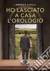 Ho lasciato a casa l&apos;orologio. E-book. Formato EPUB ebook