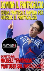 Domina il Fantacalcio. Guida pratica e rapida per vincere il Fantacalcio. E-book. Formato EPUB ebook