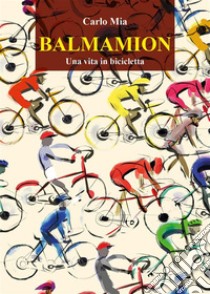 BALMAMION  Una vita in bicicletta. E-book. Formato EPUB ebook di Carlo Mia