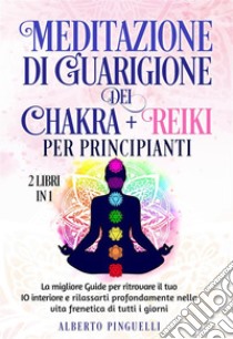 Meditazione di guarigione dei chakra + Reiki per Principianti (2 Libri in 1)La migliore Guide per ritrovare il tuo IO interiore e rilassarti profondamente nella vita frenetica di tutti i giorni. E-book. Formato EPUB ebook di Alberto Pinguelli