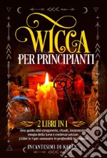 Wicca per principianti (2 Libri in 1). Una guida alla stregoneria, rituali, incantesimi, magia della luna e credenze wiccan. 2 Libri in 1 per conoscere in profondità la materia.. E-book. Formato EPUB