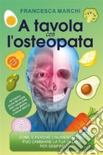 A tavola con l&apos;osteopataCome e perché l&apos;alimentazione può migliorare il tuo stato di salute per sempre. E-book. Formato EPUB