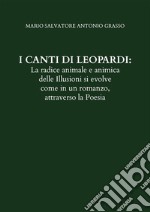 I CANTI DI LEOPARDI: La radice animale e animica delle Illusioni si evolve come in un romanzo, attraverso la Poesia. E-book. Formato EPUB ebook