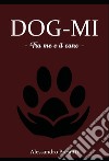 DOG-MI   - Tra me e il cane -. E-book. Formato EPUB ebook