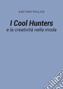 I Cool Hunters e la creatività nella moda. E-book. Formato PDF ebook di Gaetano Pollice