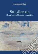 Sul silenzio  Relazione, sofferenza e malattia. E-book. Formato EPUB