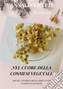 Nel cuore della cosmesi vegetale.Impara a formulare da zero i tuoi cosmetici naturali.. E-book. Formato EPUB ebook di Annalisa Gatti