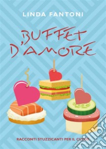 Buffet d'amoreRacconti stuzzicanti per il cuore. E-book. Formato EPUB ebook di Linda Fantoni