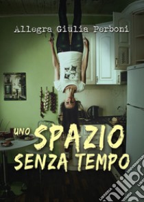 Uno spazio senza tempo. E-book. Formato EPUB ebook di Allegra Giulia Perboni