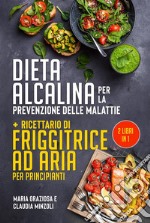 DIETA ALCALINA PER LA PREVENZIONE DELLE MALATTIE + Ricettario di friggitrice ad aria per principianti (2 Libri in 1). E-book. Formato EPUB ebook