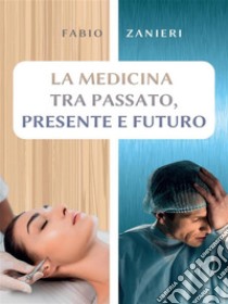 La medicina tra passato, presente e futuro. E-book. Formato EPUB ebook di Fabio Zanieri