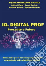 IO, DIGITAL PROF Presente e FuturoProntuario per il docente professionista competente nelle didattiche digitali. E-book. Formato EPUB