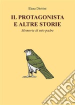 Il Protagonista e altre storie - Memorie di mio padre. E-book. Formato EPUB