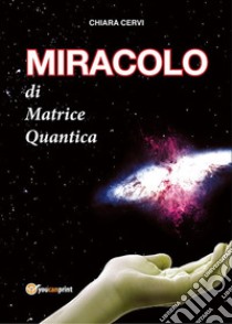 MIRACOLO di Matrice Quantica. E-book. Formato EPUB ebook di Chiara Cervi