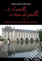 ...E il castello si tinse di gialloStorie d&apos;amore e di morte alla corte di Francia. E-book. Formato EPUB ebook