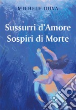 Sussurri d&apos;Amore Sospiri di Morte. E-book. Formato EPUB ebook