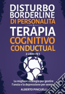 Disturbo borderline di personalità + Terapia Cognitivo-Comportamentale  (2 Libri in 1)La migliore strategia per gestire l'ansia e la depressione per sempre. E-book. Formato EPUB ebook di Alberto Pinguelli