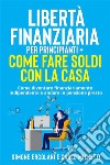 Libertà Finanziaria per Principianti + Come fare soldi con la casa (2 Libri in 1)Come diventare finanziariamente indipendente e andare in pensione presto. E-book. Formato EPUB ebook