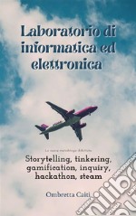 Laboratorio di informatica ed elettronica Le nuove metodologie didatticheStorytelling, tinkering, gamification, inquiry, hackathon, steam. E-book. Formato PDF ebook