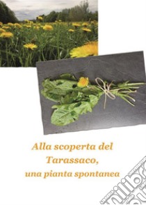 Alla scoperta del tarassaco, una pianta spontanea. E-book. Formato EPUB ebook di Annalisa Bencivenga