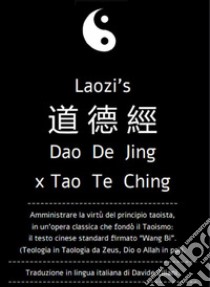 Daodejing, ex Tao Te Ching: da Laozi a Wang Bi. Amministrare la virtù del principio taoista.L'antica opera classica che fondò il Taoismo: traduzione in lingua italiana del testo standard.. E-book. Formato PDF ebook di Davide Ziliani