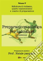 Preparazione atletica per calciatori - Volume VRifinitura di richiamo, quarto mantenimento e scarico di preparazione. E-book. Formato PDF ebook