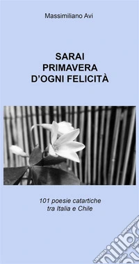 Sarai Primavera d'ogni Felicità101 Poesie Catartiche tra Italia e Chile. E-book. Formato PDF ebook