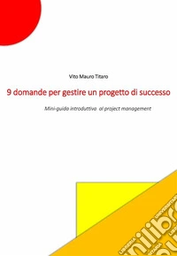 9 domande per gestire un progetto di successoMini guida introduttiva al project management. E-book. Formato EPUB ebook