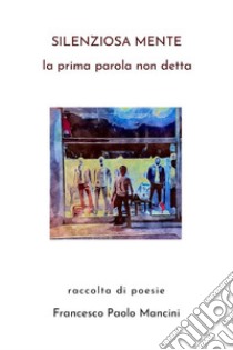 Silenziosa MenteLa prima parola non detta. E-book. Formato EPUB ebook di Francesco Paolo Mancini