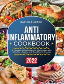 Anti-Inflammatory Diet  for Beginners 2022A Complete Guide to Fighting Inflammation with a Healthy  Lifestyle and Beat Chronic Illnesses. E-book. Formato EPUB ebook di Rachel Elledge