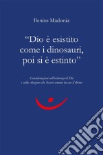 &quot;Dio è esistito come i dinosauri, poi si è estinto&quot;Considerazioni sull&apos;esistenza di Dio e sulla relazione che l&apos;essere umano ha con il divino. E-book. Formato EPUB