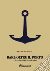 Bari: Oltre il porto2 dicembre 1943 - 9 aprile 1945. E-book. Formato EPUB ebook di Carlo Capobianco