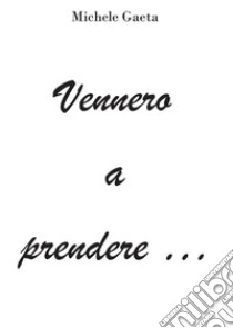 Vennero a prendere .... E-book. Formato EPUB ebook di Michele Gaeta