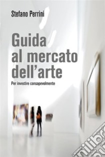 Guida al mercato dell'arte.. E-book. Formato EPUB ebook di Stefano Perrini