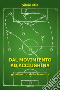 Dal Movimiento ad Acciughina - gli allenatori della Juventus. E-book. Formato EPUB ebook di Silvio Mia