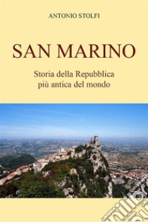 San Marino - Storia della Repubblica più antica del mondo. E-book. Formato EPUB ebook di Antonio Stolfi