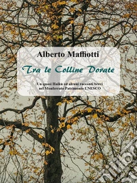 Tra le Colline DorateUn quasi Haiku ed alcuni racconti brevi nel Monferrato Patrimonio UNESCO. E-book. Formato EPUB ebook