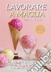 Lavorare a Maglia per Principianti: Il Manuale Più Aggiornato per Apprendere l'Arte dei Ferri e Realizzare in Modo Facile e Veloce Molti Capi + Trucchi Per Principianti. E-book. Formato EPUB ebook di Adele Fiore