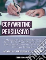 Copywriting Persuasivo: Il Manuale Più Completo Per Creare Testi, Titoli, Frasi e Contenuti Web Per Vendere Qualsiasi Cosa Con La Scrittura Persuasiva. E-book. Formato EPUB ebook