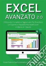 Excel Avanzato 2.0Il Manuale Completo e Aggiornato Per Diventare un Esperto e Imparare Microsoft Excel in Meno di 7 Giorni. Scopri Tutte le Sue Funzionalità in Maniera Professionale. E-book. Formato EPUB ebook