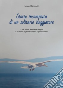 Storia incompiuta di un solitario viaggiatore. E-book. Formato EPUB ebook di Bruno Bartoletti