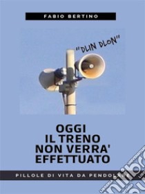 Oggi il treno non verrà effettuatoPillole di vita da pendolare. E-book. Formato EPUB ebook di Fabio Bertino