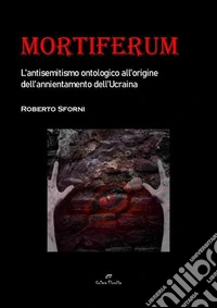 Mortiferum. L'antisemitismo ontologico all'origine dell'annientamento dell'Ucraina. E-book. Formato EPUB ebook