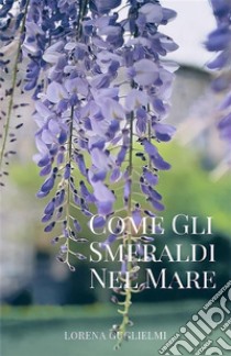 Come gli smeraldi nel mareStoria di un amore segreto. E-book. Formato EPUB ebook di Lorena Guglielmi