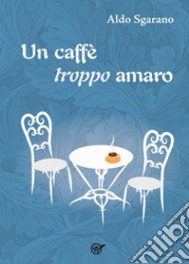 Un caffè troppo amaro. E-book. Formato EPUB ebook di Aldo Sgarano