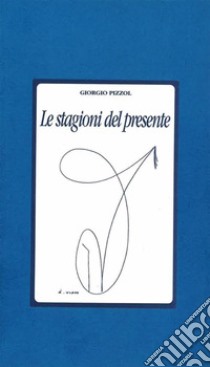 Le stagioni del presente. E-book. Formato EPUB ebook di Giorgio Pizzol