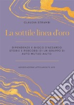 La sottile linea d&apos;oro. Dipendenze e gioco d&apos;azzardo: storie e percorsi di un gruppo di auto mutuo aiuto. E-book. Formato EPUB ebook