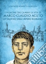 L&apos;indagine che cambiò la vita di Marco Claudio Acuto, cittadino dell&apos;Impero Romano. E-book. Formato EPUB ebook